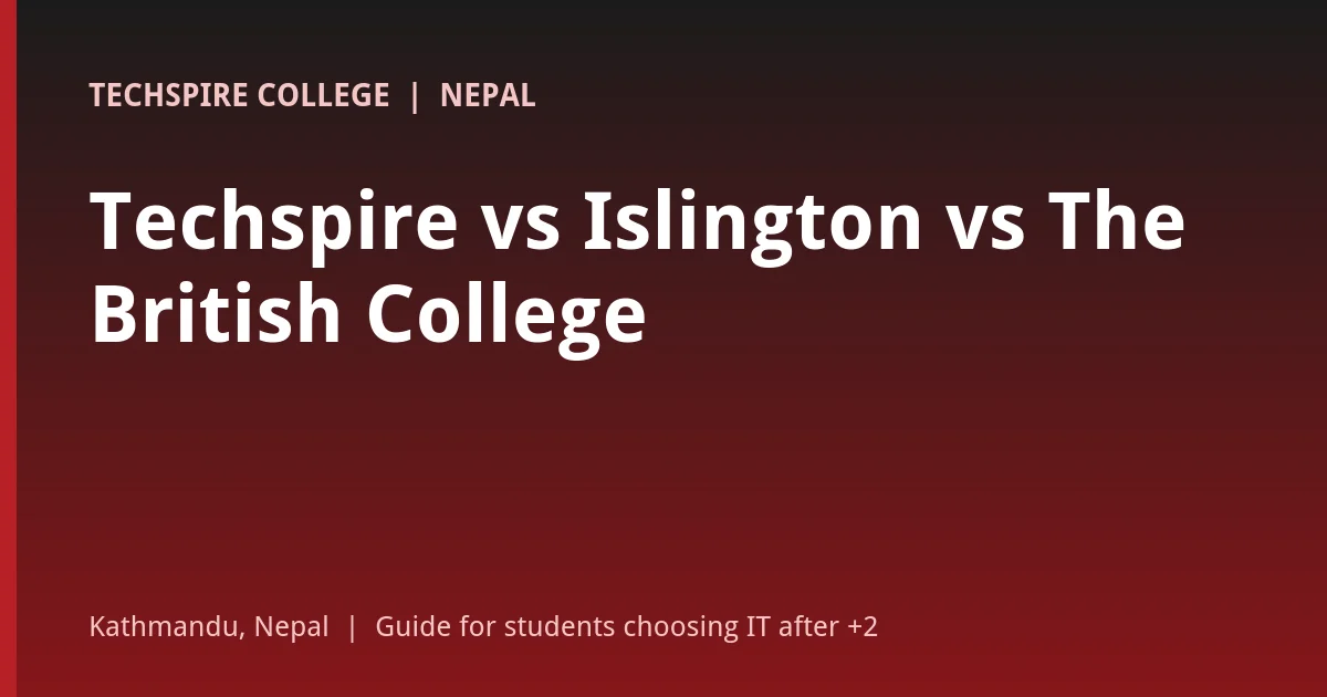 Comparison of Techspire College, Islington College and The British College for IT degrees in Kathmandu, Nepal