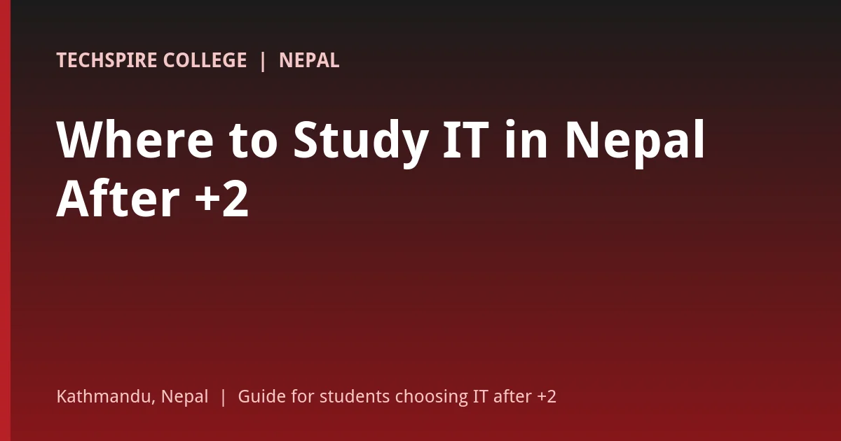 Where to study IT in Nepal after +2: study abroad vs Nepali university vs foreign-affiliated college